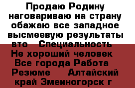 Продаю Родину.наговариваю на страну.обажаю все западное.высмеевую результаты вто › Специальность ­ Не хороший человек - Все города Работа » Резюме   . Алтайский край,Змеиногорск г.